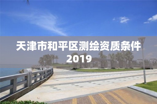 天津市和平區測繪資質條件2019