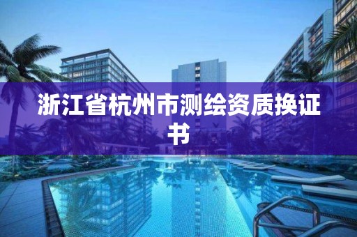 浙江省杭州市測(cè)繪資質(zhì)換證書