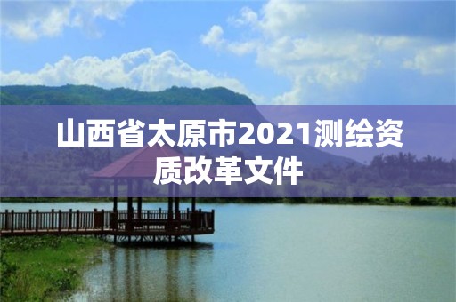 山西省太原市2021測(cè)繪資質(zhì)改革文件