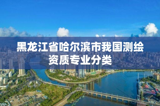 黑龍江省哈爾濱市我國測繪資質(zhì)專業(yè)分類