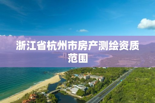 浙江省杭州市房產(chǎn)測繪資質(zhì)范圍