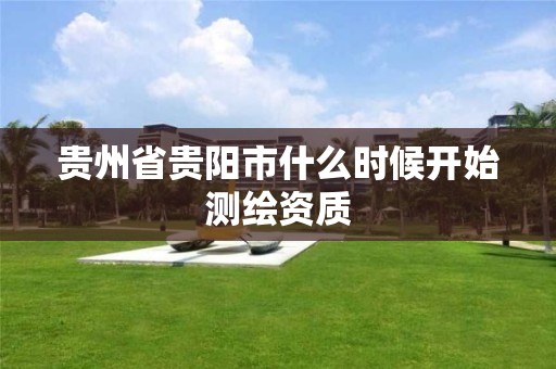 貴州省貴陽市什么時候開始測繪資質