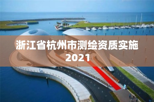 浙江省杭州市測繪資質(zhì)實施2021