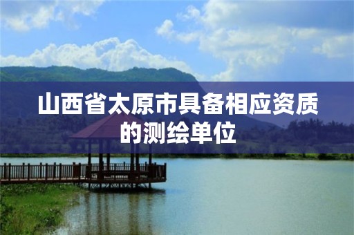 山西省太原市具備相應資質的測繪單位