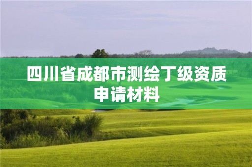 四川省成都市測繪丁級(jí)資質(zhì)申請材料