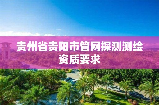 貴州省貴陽市管網探測測繪資質要求