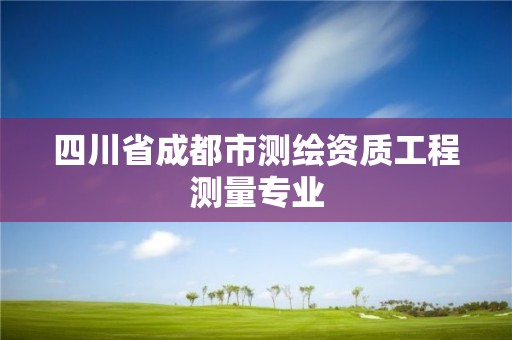 四川省成都市測(cè)繪資質(zhì)工程測(cè)量專業(yè)