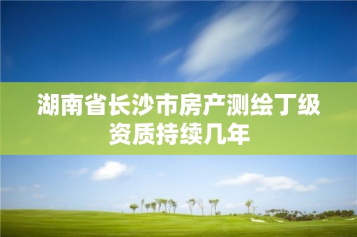 湖南省長沙市房產測繪丁級資質持續幾年