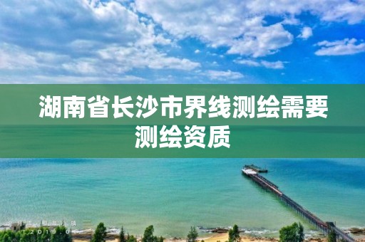 湖南省長沙市界線測繪需要測繪資質(zhì)