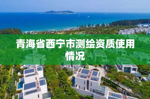 青海省西寧市測繪資質使用情況