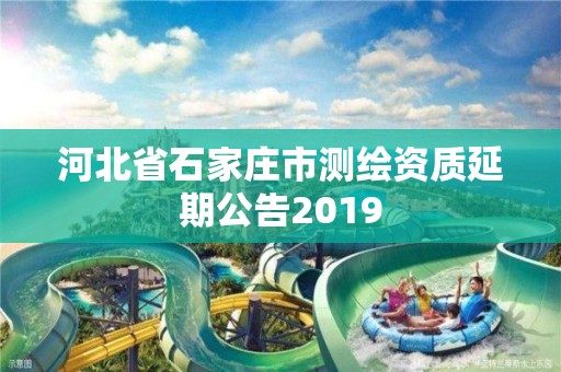 河北省石家莊市測繪資質(zhì)延期公告2019