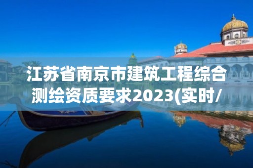 江蘇省南京市建筑工程綜合測繪資質要求2023(實時/更新中)