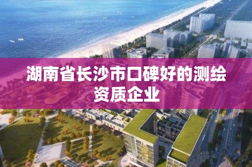 湖南省長沙市口碑好的測繪資質企業