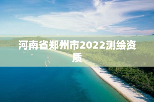 河南省鄭州市2022測(cè)繪資質(zhì)