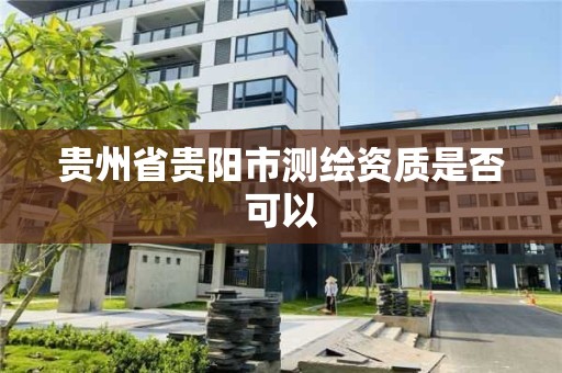 貴州省貴陽市測繪資質是否可以