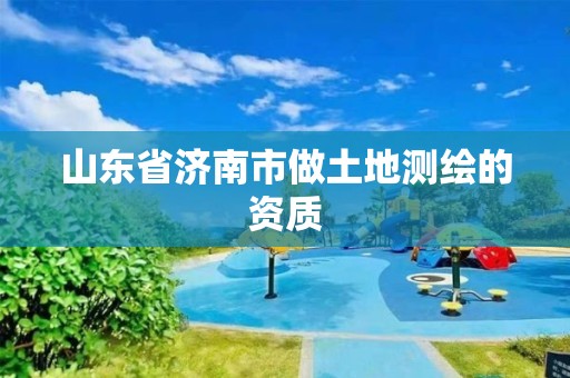 山東省濟南市做土地測繪的資質