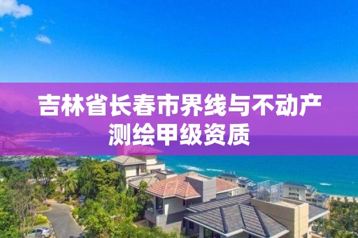 吉林省長春市界線與不動產測繪甲級資質