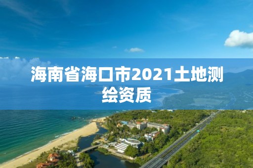 海南省海口市2021土地測(cè)繪資質(zhì)