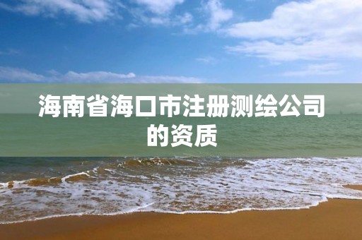 海南省海口市注冊測繪公司的資質