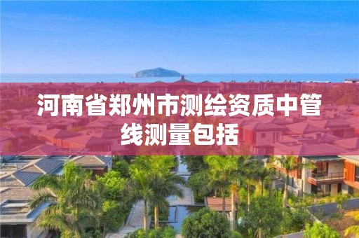 河南省鄭州市測繪資質(zhì)中管線測量包括