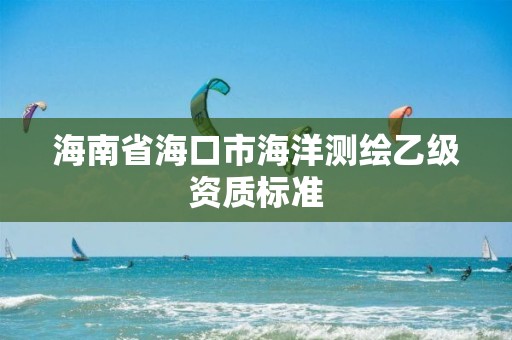 海南省?？谑泻Ｑ鬁y繪乙級資質(zhì)標準