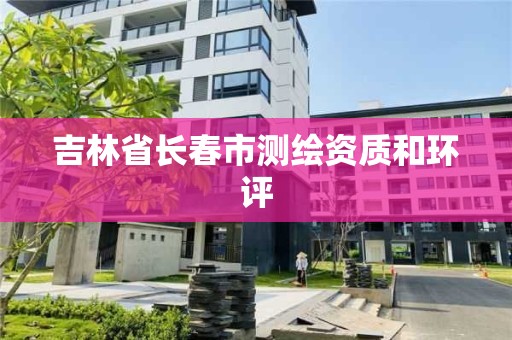 吉林省長春市測繪資質和環評