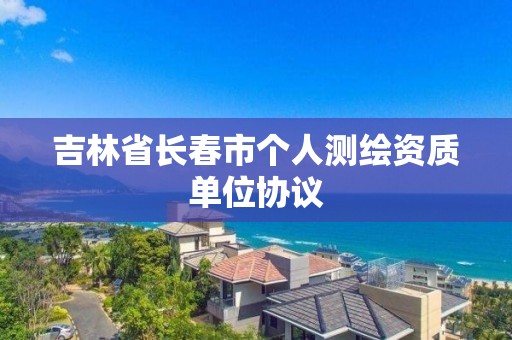 吉林省長春市個人測繪資質單位協議