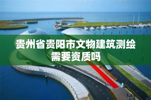 貴州省貴陽市文物建筑測繪需要資質嗎