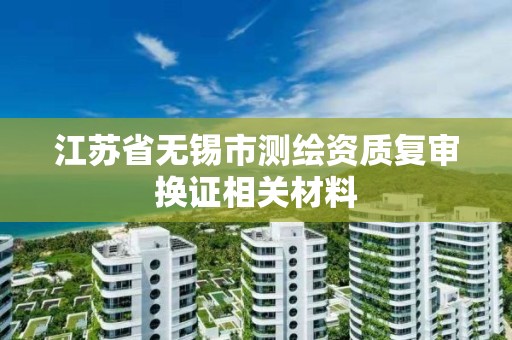 江蘇省無錫市測繪資質復審換證相關材料