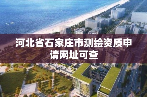 河北省石家莊市測繪資質申請網址可查