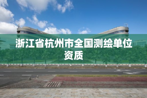 浙江省杭州市全國(guó)測(cè)繪單位資質(zhì)