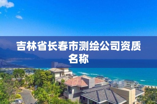 吉林省長春市測繪公司資質名稱