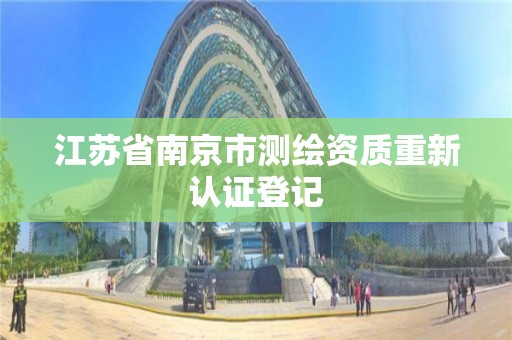 江蘇省南京市測繪資質重新認證登記