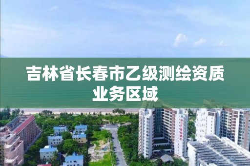 吉林省長春市乙級測繪資質業務區域