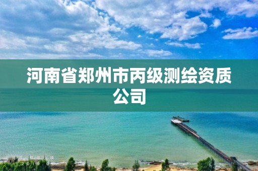 河南省鄭州市丙級測繪資質公司