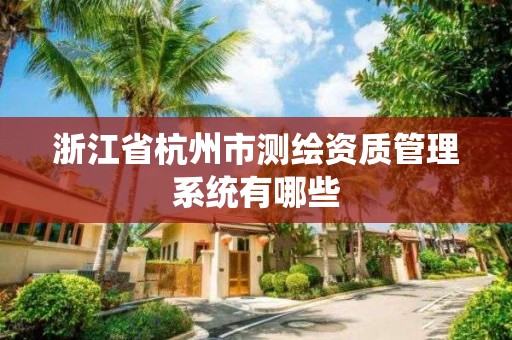 浙江省杭州市測繪資質管理系統有哪些