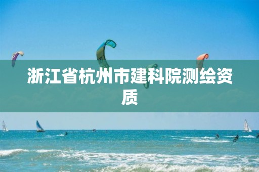 浙江省杭州市建科院測繪資質