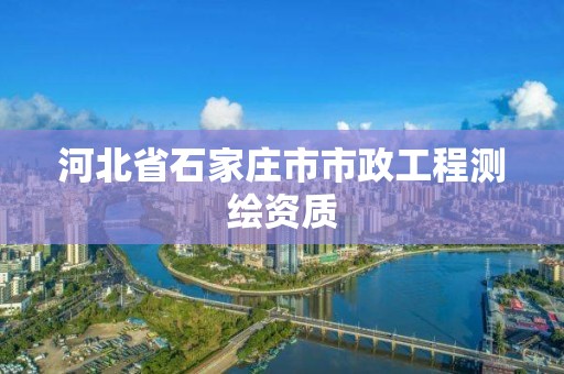 河北省石家莊市市政工程測繪資質