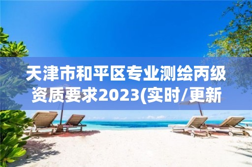 天津市和平區專業測繪丙級資質要求2023(實時/更新中)