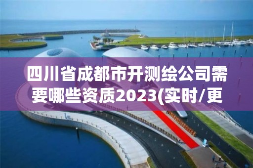 四川省成都市開(kāi)測(cè)繪公司需要哪些資質(zhì)2023(實(shí)時(shí)/更新中)