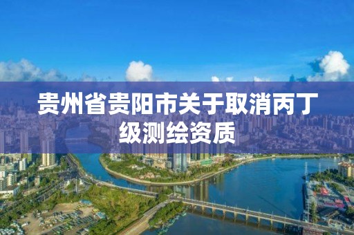 貴州省貴陽市關于取消丙丁級測繪資質