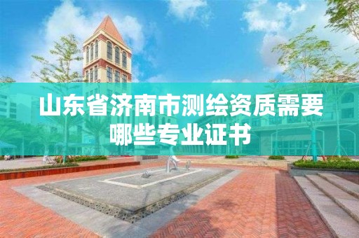 山東省濟南市測繪資質需要哪些專業證書