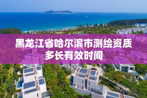 黑龍江省哈爾濱市測繪資質(zhì)多長有效時間