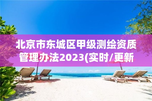 北京市東城區甲級測繪資質管理辦法2023(實時/更新中)