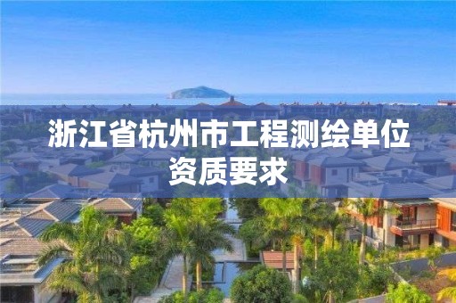 浙江省杭州市工程測繪單位資質要求