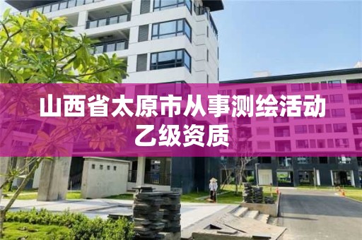 山西省太原市從事測繪活動乙級資質