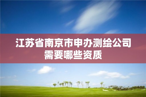 江蘇省南京市申辦測繪公司需要哪些資質