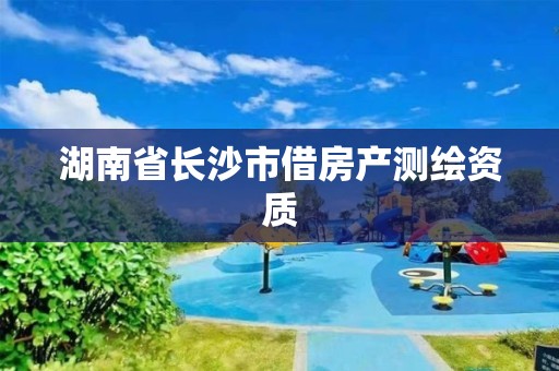 湖南省長沙市借房產(chǎn)測繪資質(zhì)