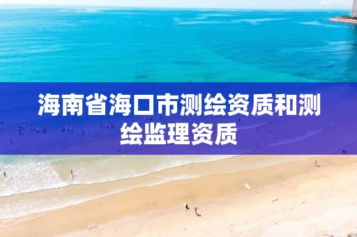 海南省海口市測繪資質(zhì)和測繪監(jiān)理資質(zhì)