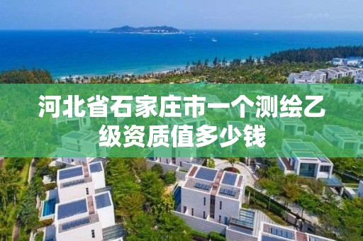 河北省石家莊市一個測繪乙級資質值多少錢